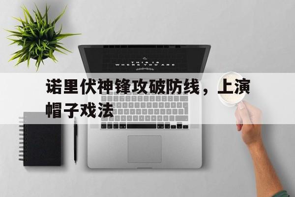 NG体育-诺里伏神锋攻破防线，上演帽子戏法