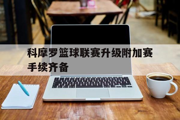 NG体育-科摩罗篮球联赛升级附加赛手续齐备