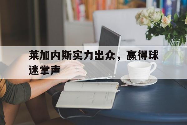 NG体育-莱加内斯实力出众，赢得球迷掌声