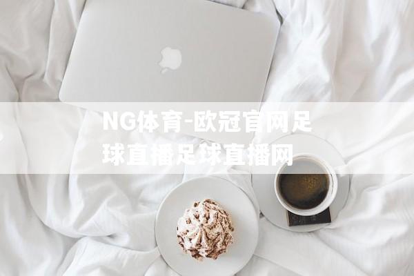 NG体育-欧冠官网足球直播足球直播网