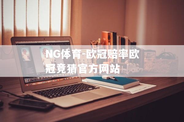 NG体育-欧冠赔率欧冠竞猜官方网站